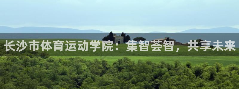 长沙市体育运动学院：集智荟智，共享未来