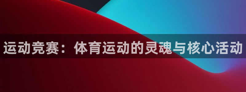 运动竞赛：体育运动的灵魂与核心活动