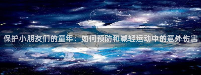 保护小朋友们的童年：如何预防和减轻运动中的意外伤害