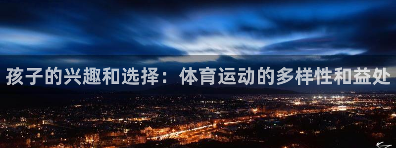 孩子的兴趣和选择：体育运动的多样性和益处