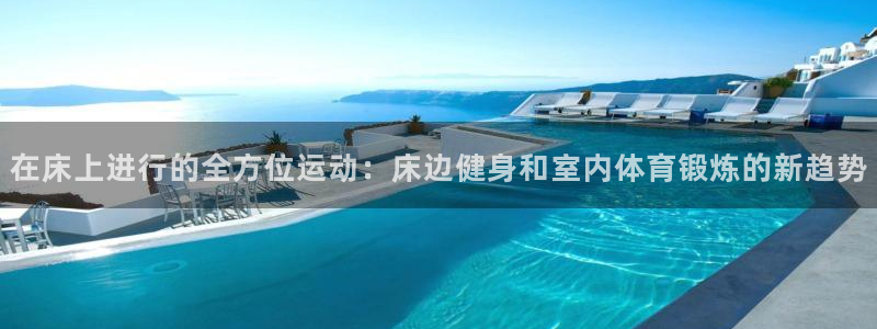 在床上进行的全方位运动：床边健身和室内体育锻炼的新趋势