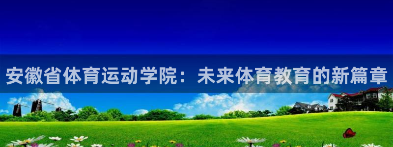 安徽省体育运动学院：未来体育教育的新篇章